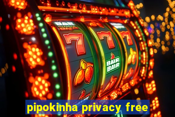 pipokinha privacy free